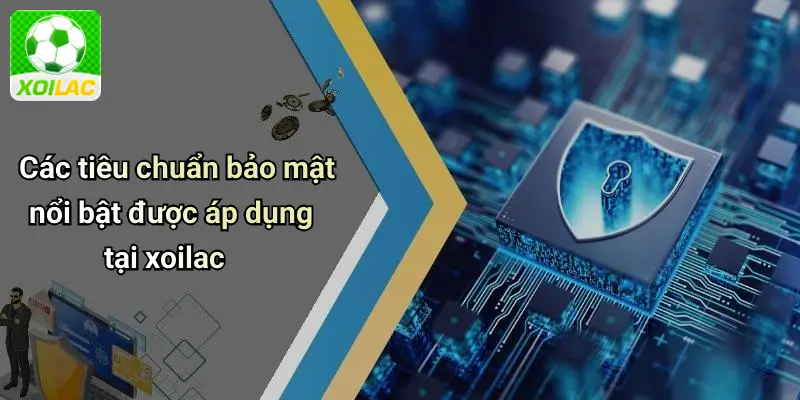 Các tiêu chuẩn bảo mật nổi bật được áp dụng tại xoilac