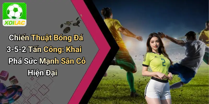 Chiến Thuật Bóng Đá 3-5-2 Tấn Công: Khai Phá Sức Mạnh Sân Cỏ Hiện Đại
