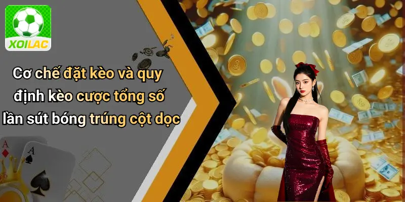 Cơ chế đặt kèo và quy định kèo cược tổng số lần sút bóng trúng cột dọc