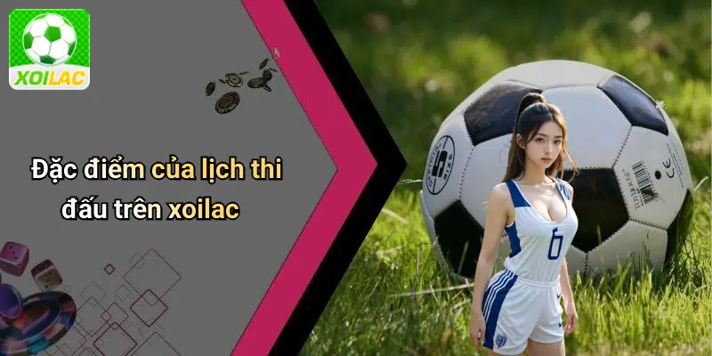 Đặc điểm của lịch thi đấu trên xoilac