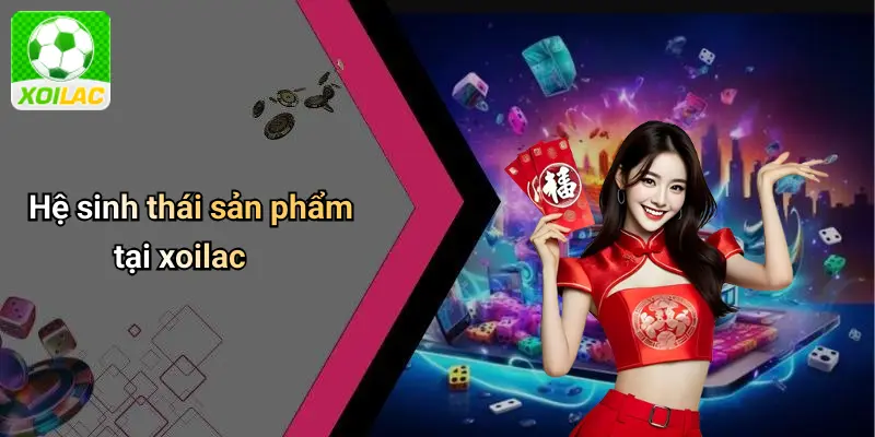 Hệ sinh thái sản phẩm tại xoilac