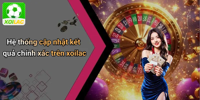 Hệ thống cập nhật kết quả chính xác trên xoilac
