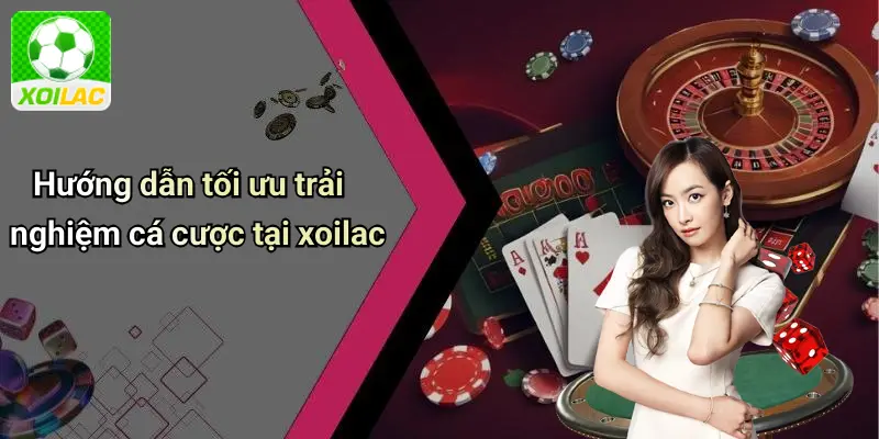 Hướng dẫn tối ưu trải nghiệm cá cược tại xoilac