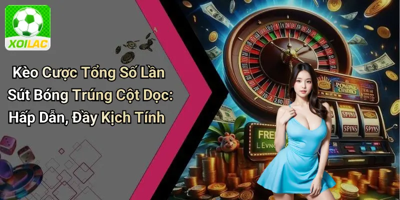Kèo Cược Tổng Số Lần Sút Bóng Trúng Cột Dọc: Hấp Dẫn, Đầy Kịch Tính