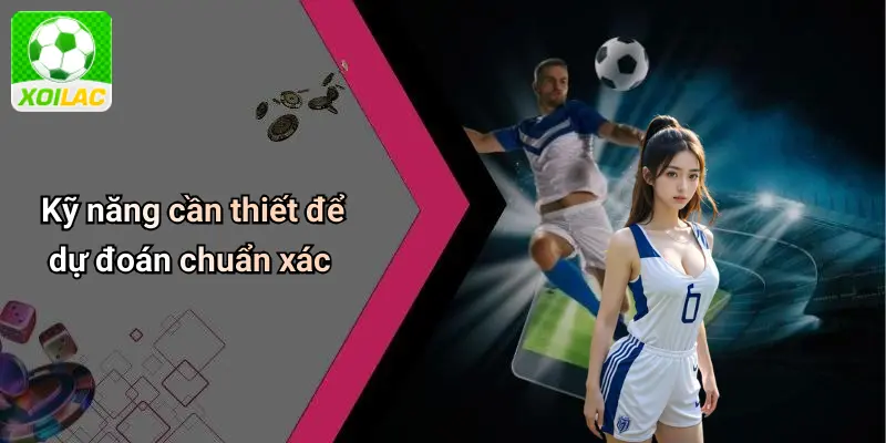 Kỹ năng cần thiết để dự đoán chuẩn xác