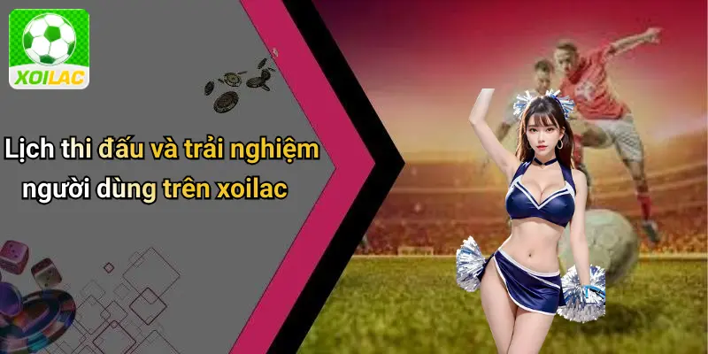 Lịch thi đấu và trải nghiệm người dùng trên xoilac