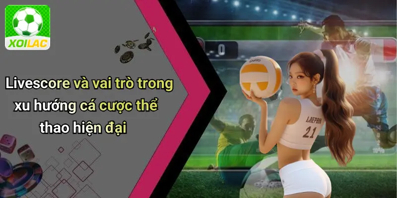 Livescore và vai trò trong xu hướng cá cược thể thao hiện đại