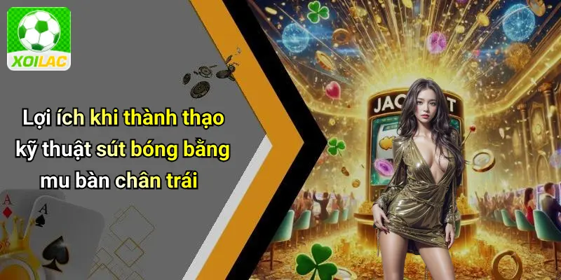 Lợi ích khi thành thạo kỹ thuật sút bóng bằng mu bàn chân trái
