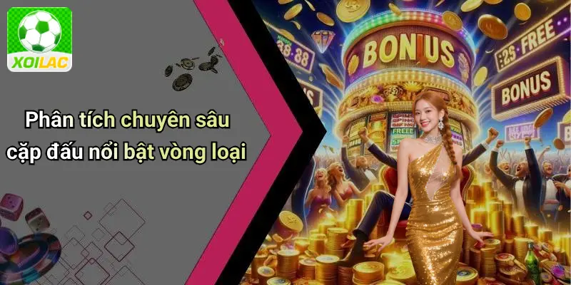 Phân tích chuyên sâu cặp đấu nổi bật vòng loại