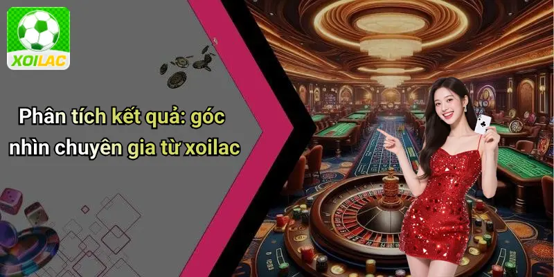 Phân tích kết quả: góc nhìn chuyên gia từ xoilac