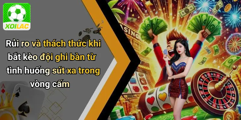 Rủi ro và thách thức khi bắt kèo đội ghi bàn từ tình huống sút xa trong vòng cấm