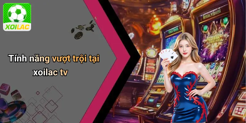 Tính năng vượt trội tại xoilac tv