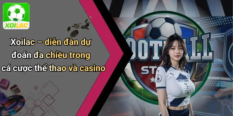 Xoilac – diễn đàn dự đoán đa chiều trong cá cược thể thao và casino
