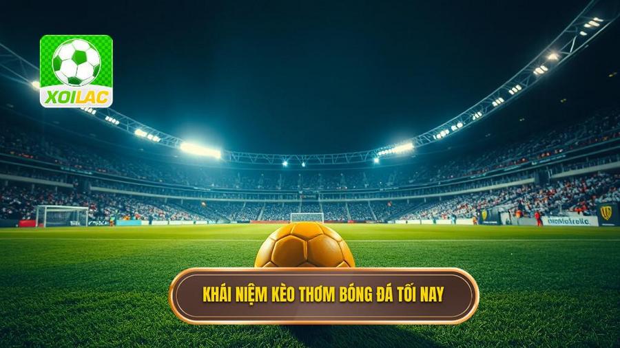 1. Khái niệm kèo thơm bóng đá tối nay