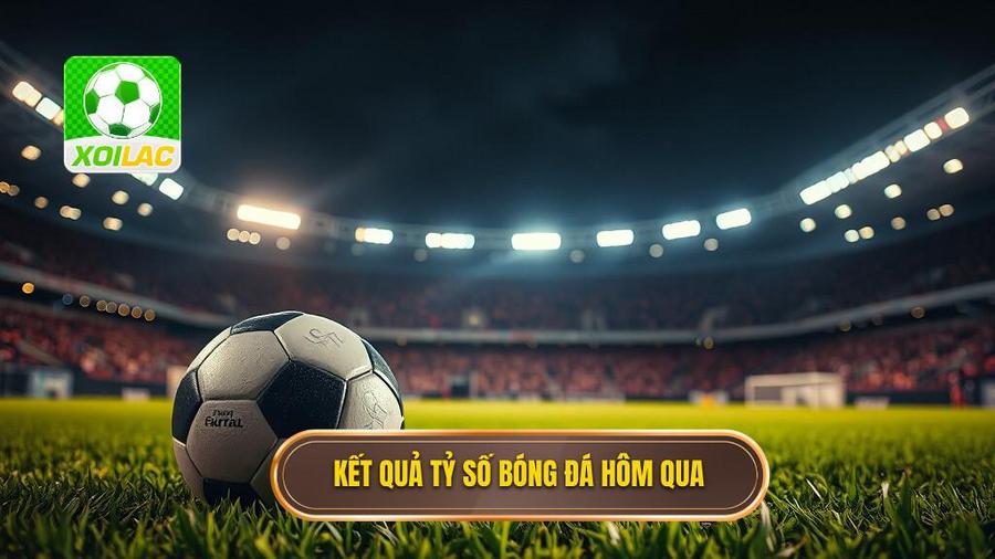 2. Kết quả tỷ số bóng đá hôm qua