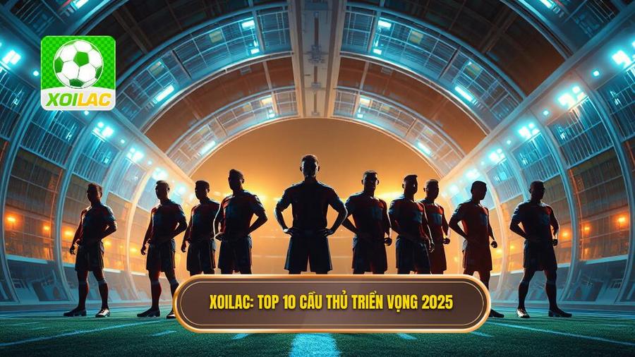 XOILAC_ Top 10 cầu thủ triển vọng 2025