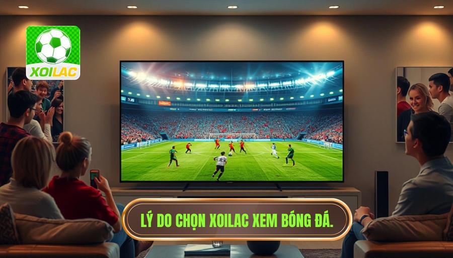 Lý do chọn Xoilac xem bóng đá