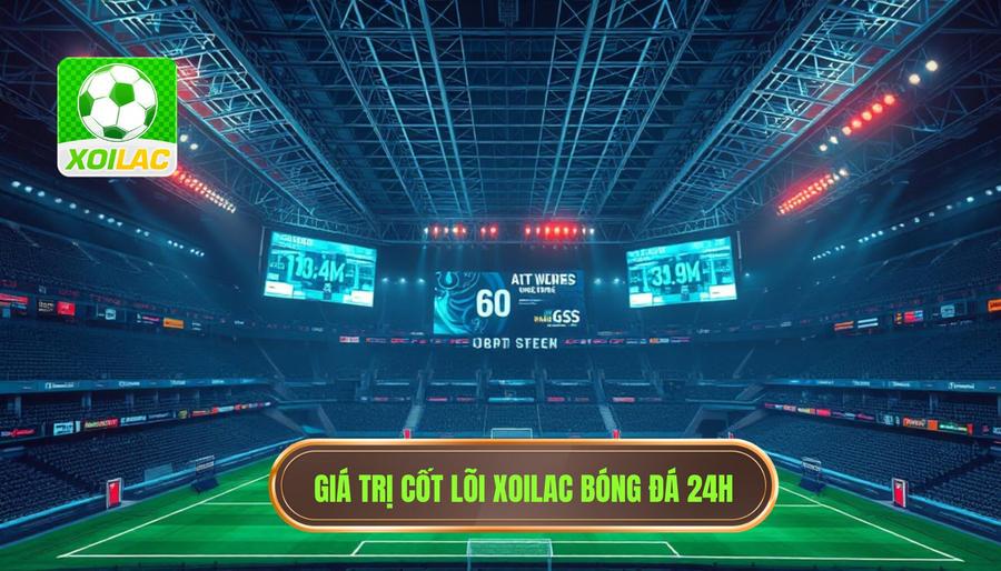 Phân tích đa chiều: Giá trị cốt lõi của Xoilac bóng đá 24h Phân tích đa chiều: Giá trị cốt lõi của Xoilac bóng đá 24h